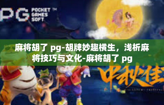 麻将胡了 pg-胡牌妙趣横生，浅析麻将技巧与文化-麻将胡了 pg