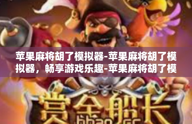 苹果麻将胡了模拟器-苹果麻将胡了模拟器，畅享游戏乐趣-苹果麻将胡了模拟器