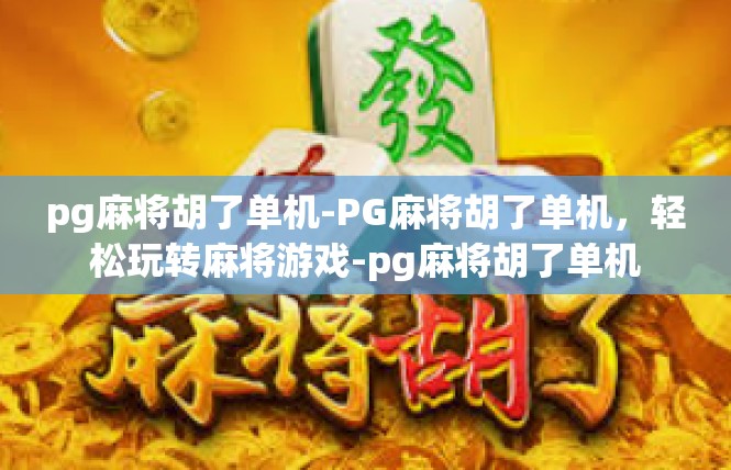 pg麻将胡了单机-PG麻将胡了单机，轻松玩转麻将游戏-pg麻将胡了单机