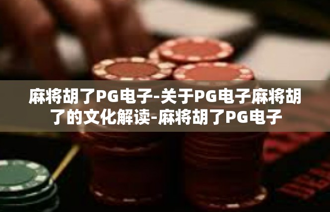 麻将胡了PG电子-关于PG电子麻将胡了的文化解读-麻将胡了PG电子