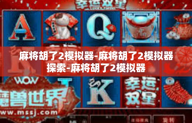 麻将胡了2模拟器-麻将胡了2模拟器探索-麻将胡了2模拟器