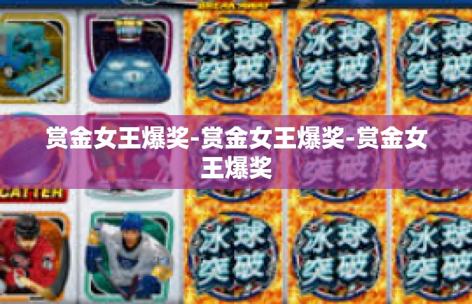 赏金女王爆奖-赏金女王爆奖-赏金女王爆奖