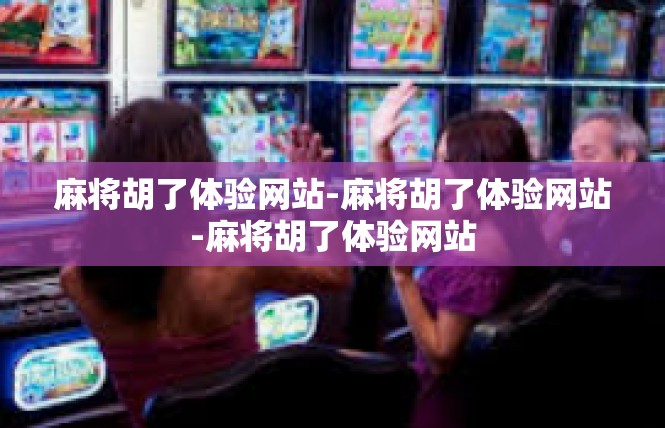 麻将胡了体验网站-麻将胡了体验网站-麻将胡了体验网站