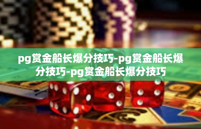 pg赏金船长爆分技巧-pg赏金船长爆分技巧-pg赏金船长爆分技巧