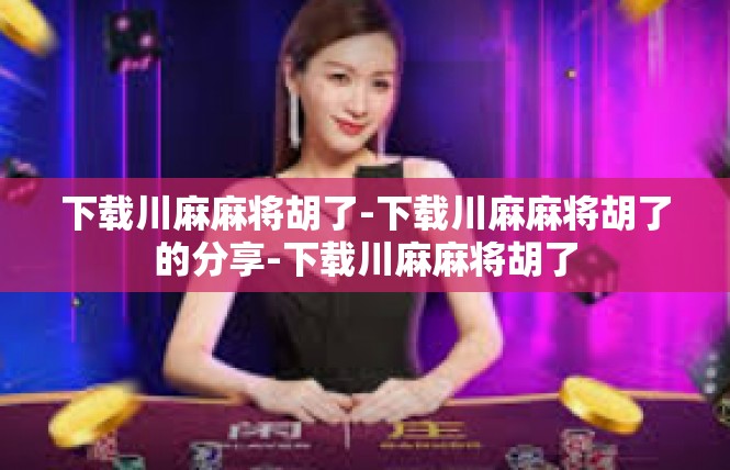 下载川麻麻将胡了-下载川麻麻将胡了的分享-下载川麻麻将胡了