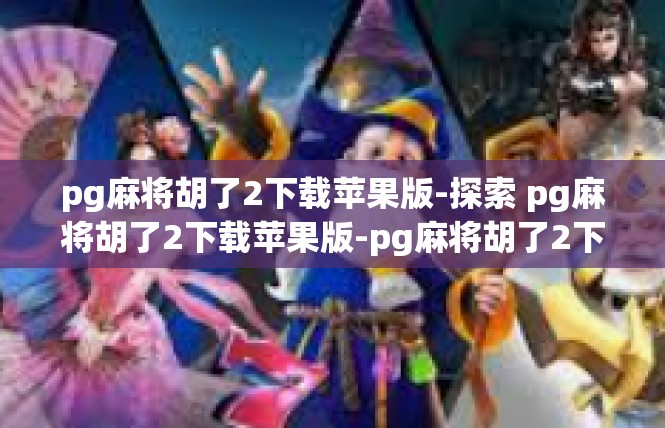 pg麻将胡了2下载苹果版-探索 pg麻将胡了2下载苹果版-pg麻将胡了2下载苹果版