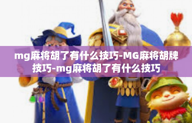 mg麻将胡了有什么技巧-MG麻将胡牌技巧-mg麻将胡了有什么技巧