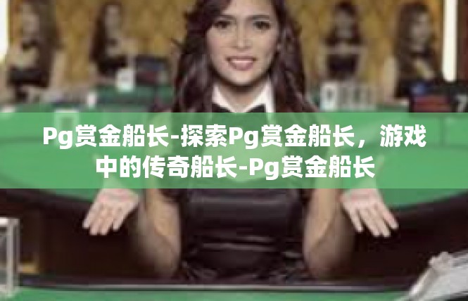 Pg赏金船长-探索Pg赏金船长，游戏中的传奇船长-Pg赏金船长
