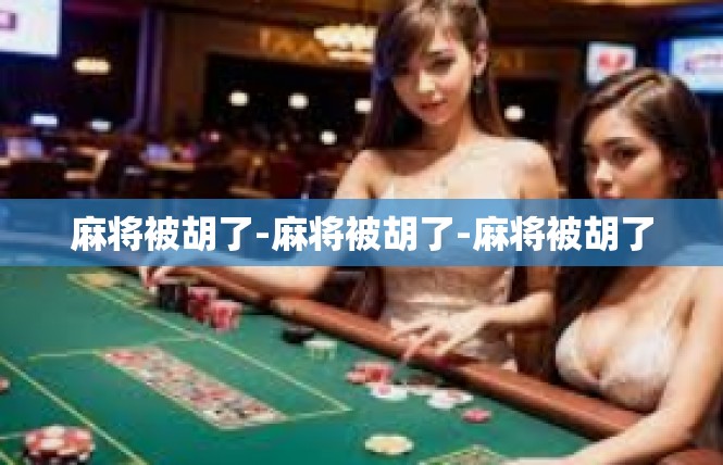 麻将被胡了-麻将被胡了-麻将被胡了