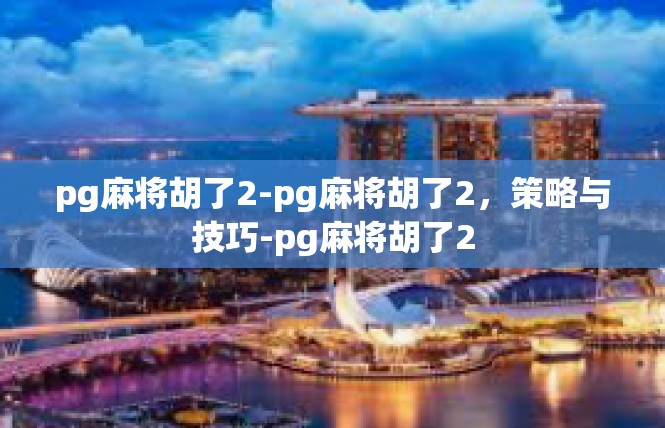pg麻将胡了2-pg麻将胡了2，策略与技巧-pg麻将胡了2