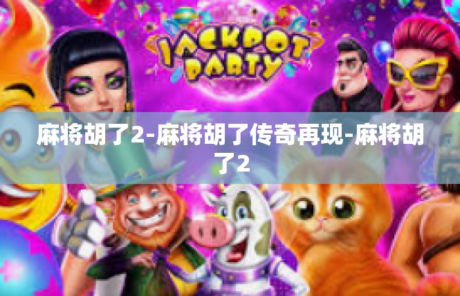 麻将胡了2-麻将胡了传奇再现-麻将胡了2
