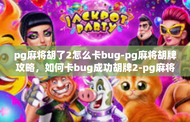 pg麻将胡了2怎么卡bug-pg麻将胡牌攻略，如何卡bug成功胡牌2-pg麻将胡了2怎么卡bug