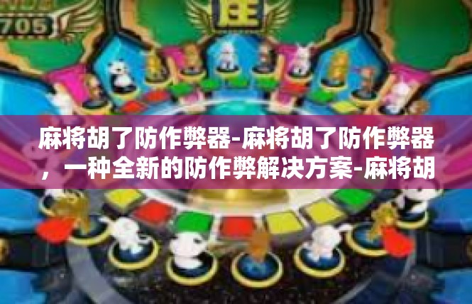 麻将胡了防作弊器-麻将胡了防作弊器，一种全新的防作弊解决方案-麻将胡了防作弊器