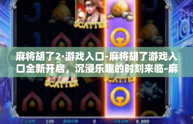 麻将胡了2·游戏入口-麻将胡了游戏入口全新开启，沉浸乐趣的时刻来临-麻将胡了2·游戏入口