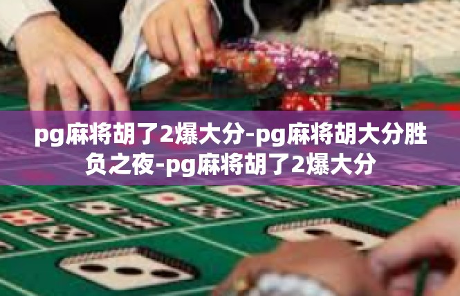 pg麻将胡了2爆大分-pg麻将胡大分胜负之夜-pg麻将胡了2爆大分