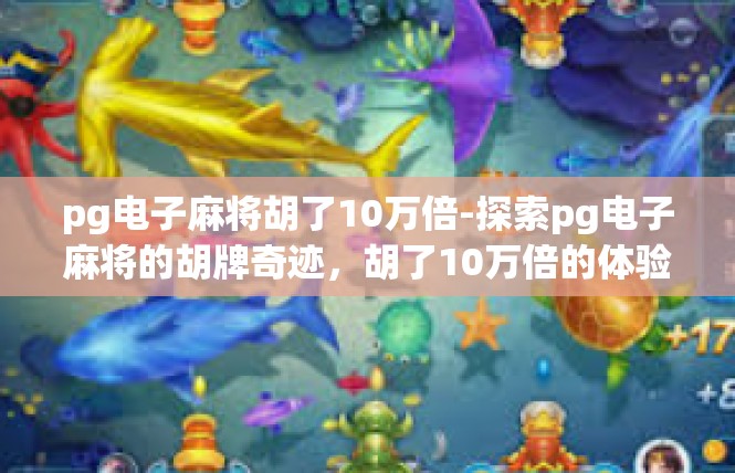 pg电子麻将胡了10万倍-探索pg电子麻将的胡牌奇迹，胡了10万倍的体验-pg电子麻将胡了10万倍