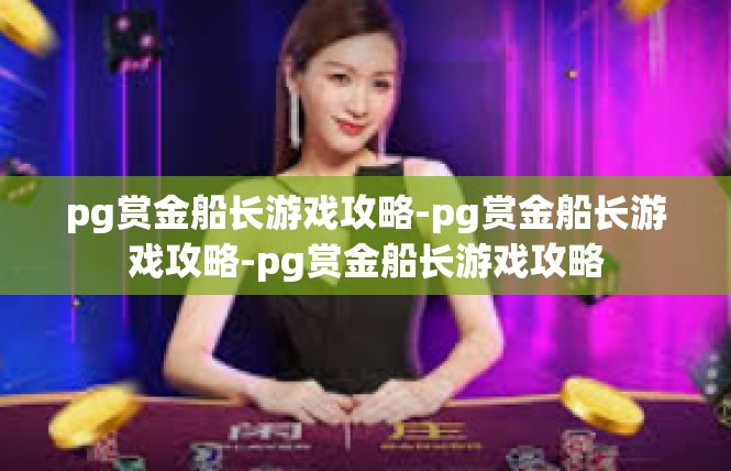 pg赏金船长游戏攻略-pg赏金船长游戏攻略-pg赏金船长游戏攻略