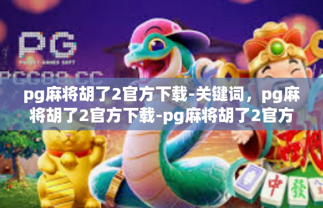 pg麻将胡了2官方下载-关键词，pg麻将胡了2官方下载-pg麻将胡了2官方下载