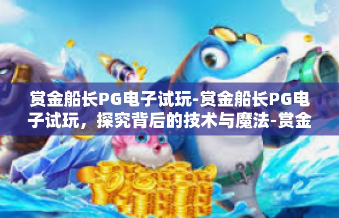 赏金船长PG电子试玩-赏金船长PG电子试玩，探究背后的技术与魔法-赏金船长PG电子试玩