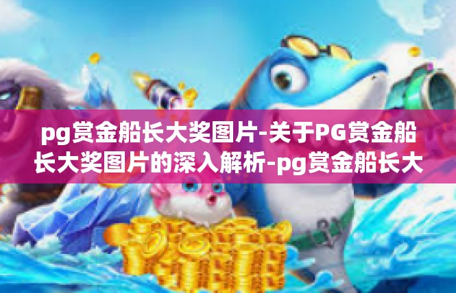 pg赏金船长大奖图片-关于PG赏金船长大奖图片的深入解析-pg赏金船长大奖图片