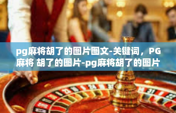 pg麻将胡了的图片图文-关键词，PG麻将 胡了的图片-pg麻将胡了的图片图文
