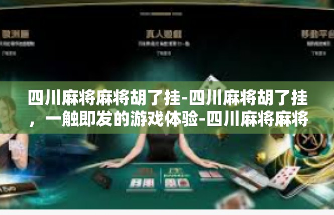 四川麻将麻将胡了挂-四川麻将胡了挂，一触即发的游戏体验-四川麻将麻将胡了挂