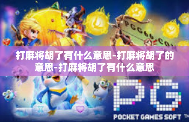 打麻将胡了有什么意思-打麻将胡了的意思-打麻将胡了有什么意思