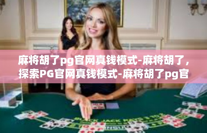 麻将胡了pg官网真钱模式-麻将胡了，探索PG官网真钱模式-麻将胡了pg官网真钱模式
