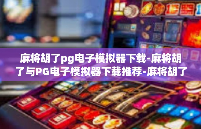 麻将胡了pg电子模拟器下载-麻将胡了与PG电子模拟器下载推荐-麻将胡了pg电子模拟器下载
