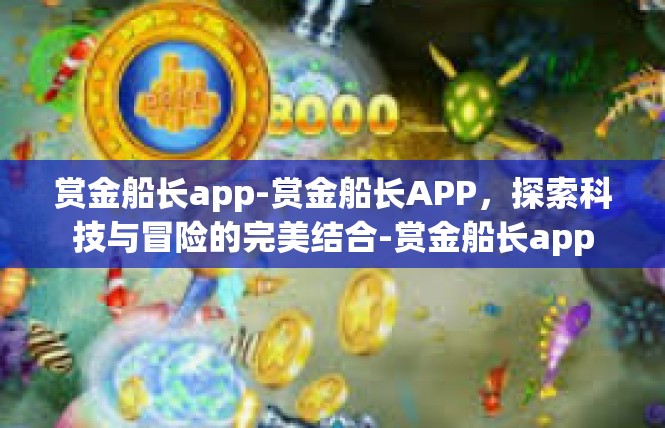赏金船长app-赏金船长APP，探索科技与冒险的完美结合-赏金船长app