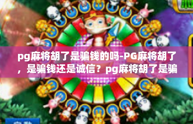 pg麻将胡了是骗钱的吗-PG麻将胡了，是骗钱还是诚信？pg麻将胡了是骗钱的吗