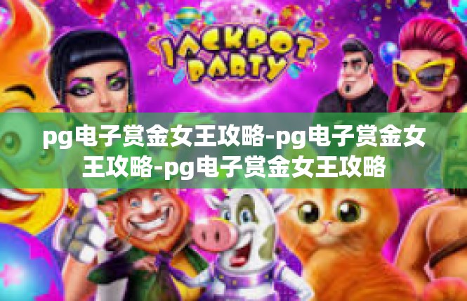 pg电子赏金女王攻略-pg电子赏金女王攻略-pg电子赏金女王攻略
