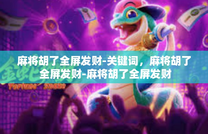麻将胡了全屏发财-关键词，麻将胡了 全屏发财-麻将胡了全屏发财