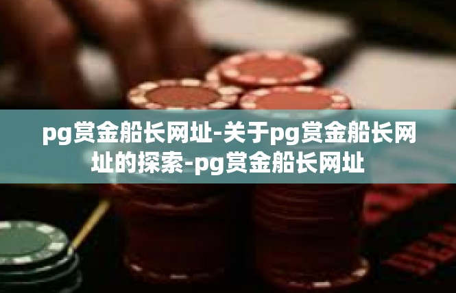 pg赏金船长网址-关于pg赏金船长网址的探索-pg赏金船长网址