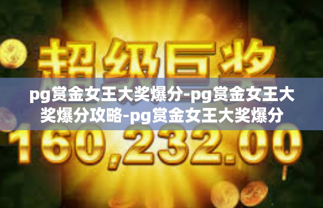 pg赏金女王大奖爆分-pg赏金女王大奖爆分攻略-pg赏金女王大奖爆分