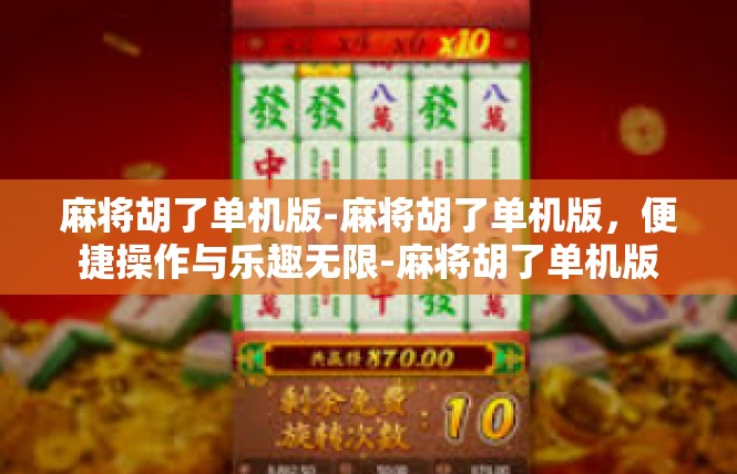 麻将胡了单机版-麻将胡了单机版，便捷操作与乐趣无限-麻将胡了单机版
