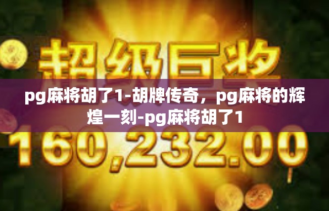 pg麻将胡了1-胡牌传奇，pg麻将的辉煌一刻-pg麻将胡了1