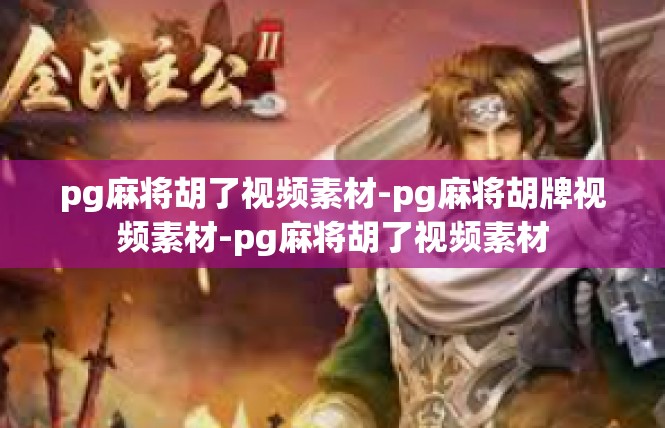 pg麻将胡了视频素材-pg麻将胡牌视频素材-pg麻将胡了视频素材