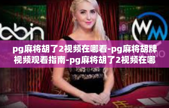 pg麻将胡了2视频在哪看-pg麻将胡牌视频观看指南-pg麻将胡了2视频在哪看