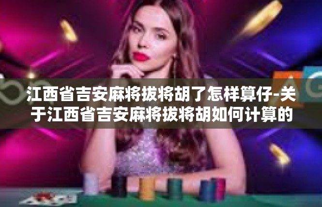 江西省吉安麻将拔将胡了怎样算仔-关于江西省吉安麻将拔将胡如何计算的细说-江西省吉安麻将拔将胡了怎样算仔