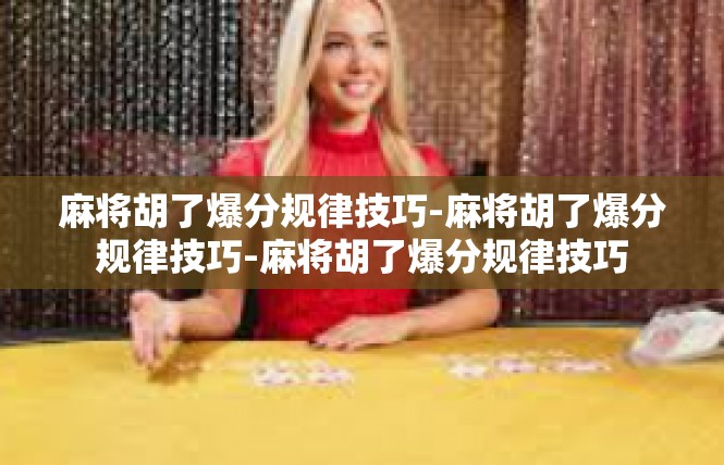 麻将胡了爆分规律技巧-麻将胡了爆分规律技巧-麻将胡了爆分规律技巧