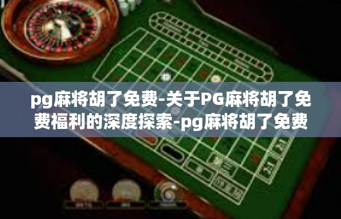 pg麻将胡了免费-关于PG麻将胡了免费福利的深度探索-pg麻将胡了免费