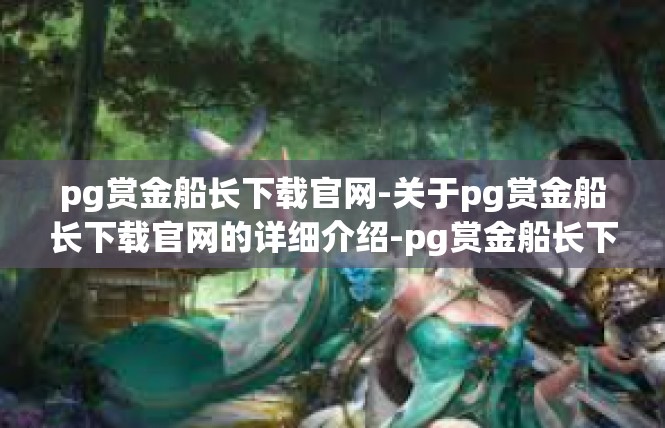 pg赏金船长下载官网-关于pg赏金船长下载官网的详细介绍-pg赏金船长下载官网