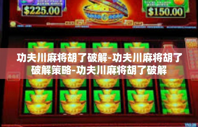 功夫川麻将胡了破解-功夫川麻将胡了破解策略-功夫川麻将胡了破解
