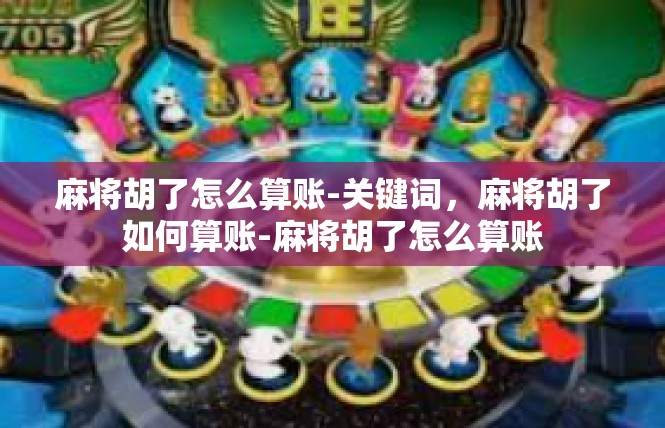 麻将胡了怎么算账-关键词，麻将胡了如何算账-麻将胡了怎么算账