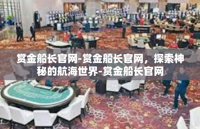 赏金船长官网-赏金船长官网，探索神秘的航海世界-赏金船长官网