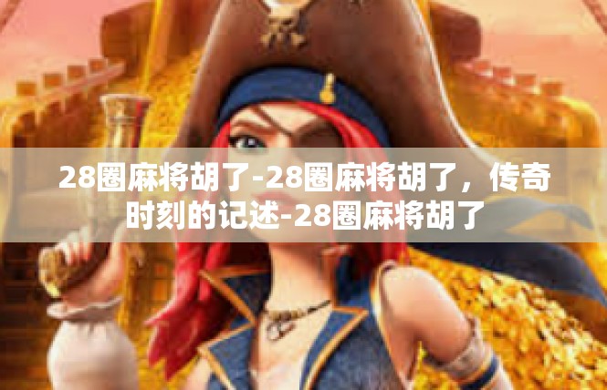 28圈麻将胡了-28圈麻将胡了，传奇时刻的记述-28圈麻将胡了