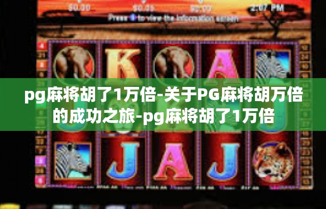 pg麻将胡了1万倍-关于PG麻将胡万倍的成功之旅-pg麻将胡了1万倍