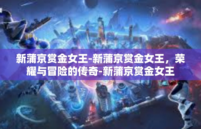 新蒲京赏金女王-新蒲京赏金女王，荣耀与冒险的传奇-新蒲京赏金女王
