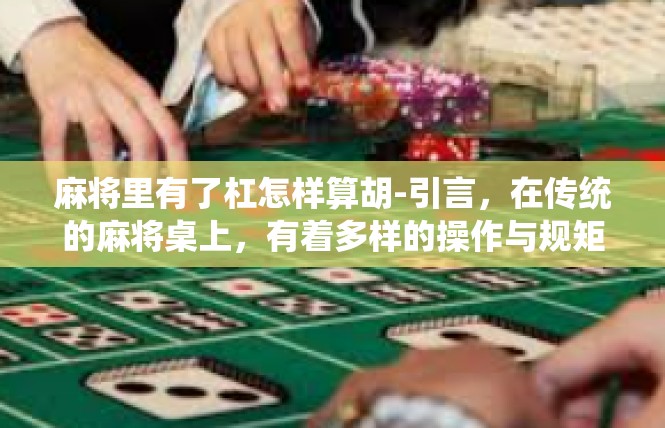 麻将里有了杠怎样算胡-引言，在传统的麻将桌上，有着多样的操作与规矩。如何在充满机巧的游戏中找到乐在其中之门呢？这一知识点也是如今不少初学者关切的。麻将里有了杠怎样算胡